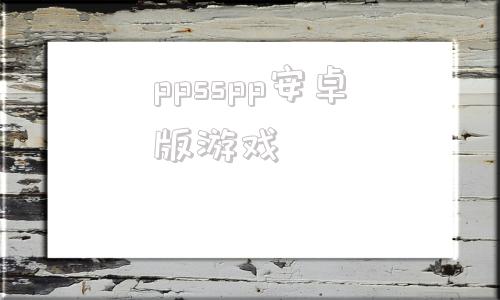 ppsspp安卓版游戏ppsspp游戏资源网站