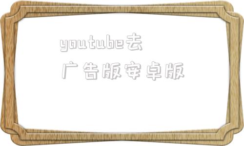 youtube去广告版安卓版youtubeapp安卓版下载