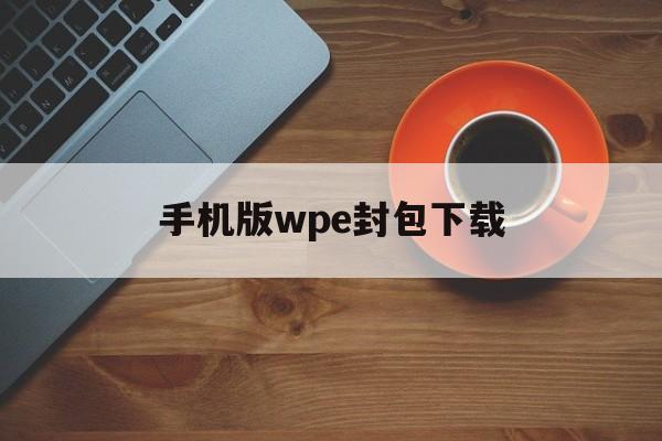 手机版wpe封包下载(wpe封包能改什么游戏)-第3张图片-QuickQ官网