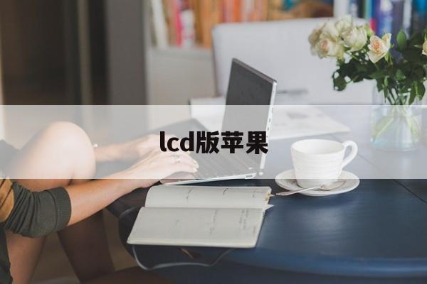 lcd版苹果(苹果lcd屏手机)-第3张图片-QuickQ官网